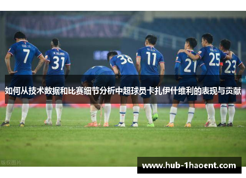 如何从技术数据和比赛细节分析中超球员卡扎伊什维利的表现与贡献 如何从技术数据和比赛细节分析中超球员卡扎伊什维利的表现与贡献