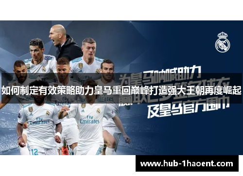 如何制定有效策略助力皇马重回巅峰打造强大王朝再度崛起 如何制定有效策略助力皇马重回巅峰打造强大王朝再度崛起