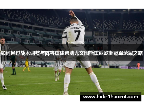 如何通过战术调整与阵容重建帮助尤文图斯重返欧洲冠军荣耀之路 如何通过战术调整与阵容重建帮助尤文图斯重返欧洲冠军荣耀之路