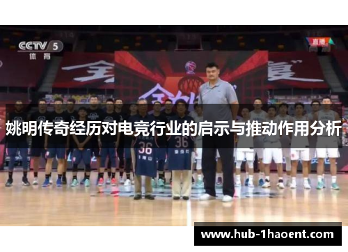 姚明传奇经历对电竞行业的启示与推动作用分析 姚明传奇经历对电竞行业的启示与推动作用分析