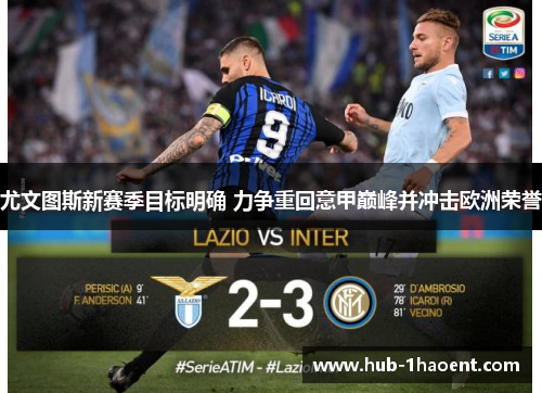 尤文图斯新赛季目标明确 力争重回意甲巅峰并冲击欧洲荣誉 尤文图斯新赛季目标明确 力争重回意甲巅峰并冲击欧洲荣誉