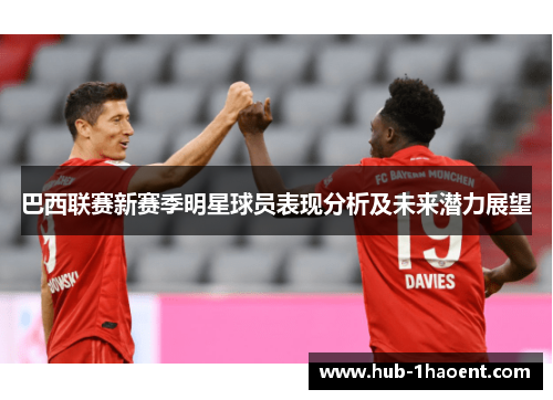 巴西联赛新赛季明星球员表现分析及未来潜力展望 巴西联赛新赛季明星球员表现分析及未来潜力展望