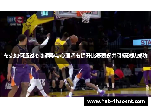 布克如何通过心态调整与心理调节提升比赛表现并引领球队成功 布克如何通过心态调整与心理调节提升比赛表现并引领球队成功