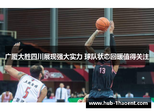 广厦大胜四川展现强大实力 球队状态回暖值得关注 广厦大胜四川展现强大实力 球队状态回暖值得关注