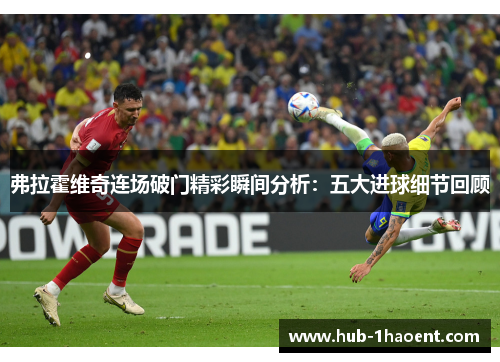 弗拉霍维奇连场破门精彩瞬间分析:五大进球细节回顾 弗拉霍维奇连场破门精彩瞬间分析:五大进球细节回顾