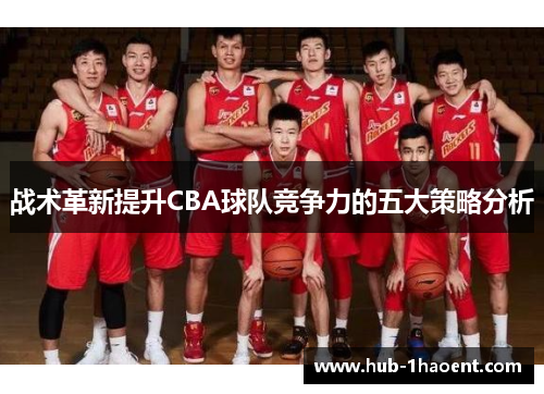 战术革新提升CBA球队竞争力的五大策略分析