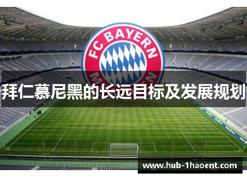 拜仁慕尼黑的长远目标及发展规划