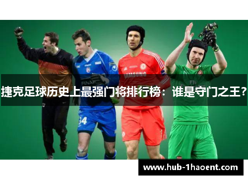 捷克足球历史上最强门将排行榜：谁是守门之王？