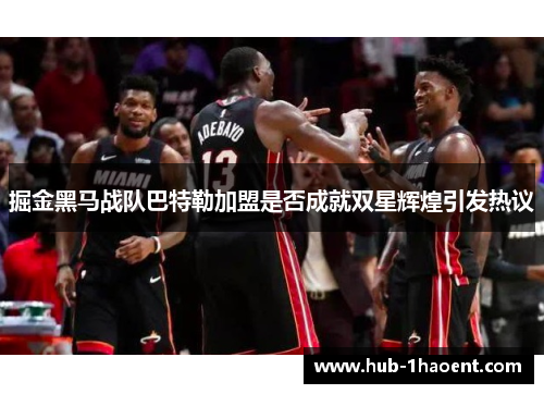 掘金黑马战队巴特勒加盟是否成就双星辉煌引发热议 掘金黑马战队巴特勒加盟是否成就双星辉煌引发热议