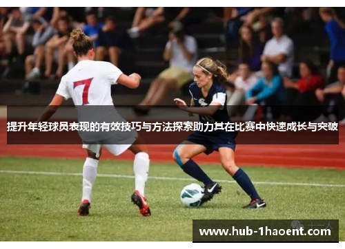 提升年轻球员表现的有效技巧与方法探索助力其在比赛中快速成长与突破 提升年轻球员表现的有效技巧与方法探索助力其在比赛中快速成长与突破