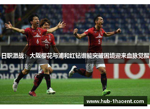 日职激战:大阪樱花与浦和红钻谁能突破困境迎来血脉觉醒 日职激战:大阪樱花与浦和红钻谁能突破困境迎来血脉觉醒