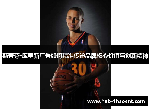 斯蒂芬·库里新广告如何精准传递品牌核心价值与创新精神 斯蒂芬·库里新广告如何精准传递品牌核心价值与创新精神
