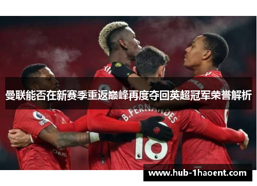 曼联能否在新赛季重返巅峰再度夺回英超冠军荣誉解析