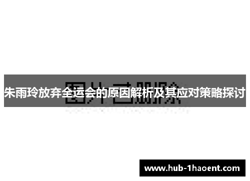 朱雨玲放弃全运会的原因解析及其应对策略探讨 朱雨玲放弃全运会的原因解析及其应对策略探讨