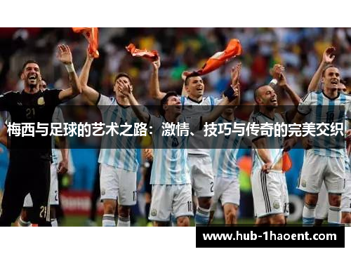 梅西与足球的艺术之路：激情、技巧与传奇的完美交织