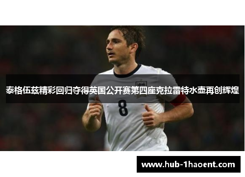 泰格伍兹精彩回归夺得英国公开赛第四座克拉雷特水壶再创辉煌