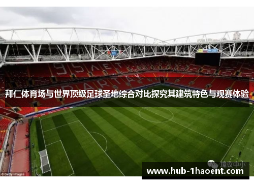 拜仁体育场与世界顶级足球圣地综合对比探究其建筑特色与观赛体验