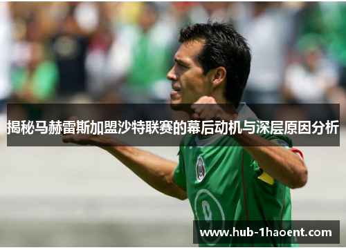 揭秘马赫雷斯加盟沙特联赛的幕后动机与深层原因分析