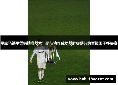 皇家马德里凭借精准战术与团队协作成功战胜奥萨苏纳晋级国王杯决赛