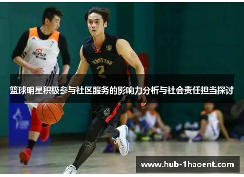 篮球明星积极参与社区服务的影响力分析与社会责任担当探讨
