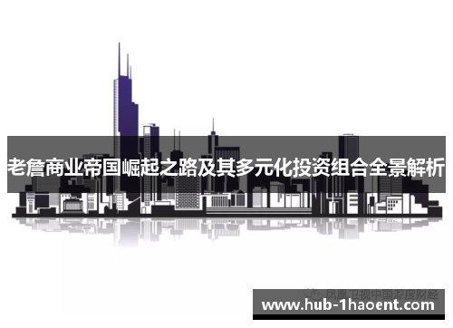 老詹商业帝国崛起之路及其多元化投资组合全景解析