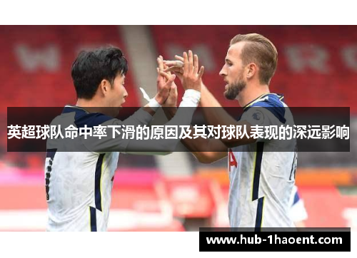 英超球队命中率下滑的原因及其对球队表现的深远影响