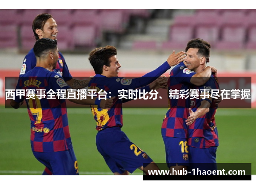 西甲赛事全程直播平台:实时比分、精彩赛事尽在掌握 西甲赛事全程直播平台:实时比分、精彩赛事尽在掌握