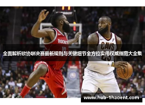 全面解析欧协联决赛最新规则与关键细节全方位实用权威指南大全集 全面解析欧协联决赛最新规则与关键细节全方位实用权威指南大全集