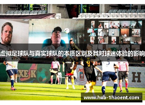 虚拟足球队与真实球队的本质区别及其对球迷体验的影响 虚拟足球队与真实球队的本质区别及其对球迷体验的影响