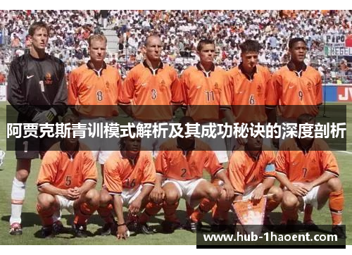 阿贾克斯青训模式解析及其成功秘诀的深度剖析 阿贾克斯青训模式解析及其成功秘诀的深度剖析