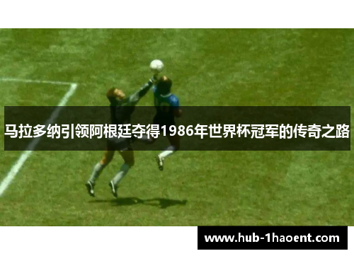 马拉多纳引领阿根廷夺得1986年世界杯冠军的传奇之路