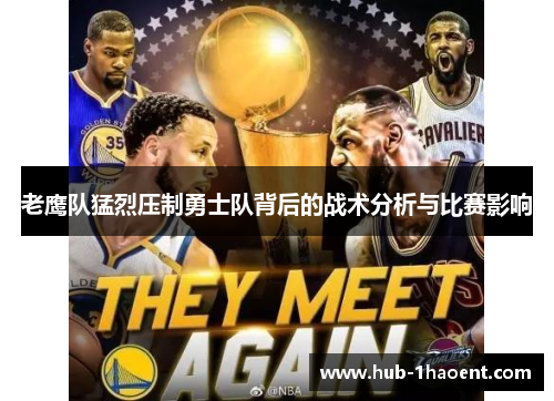 老鹰队猛烈压制勇士队背后的战术分析与比赛影响