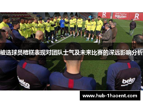 被选球员糟糕表现对团队士气及未来比赛的深远影响分析