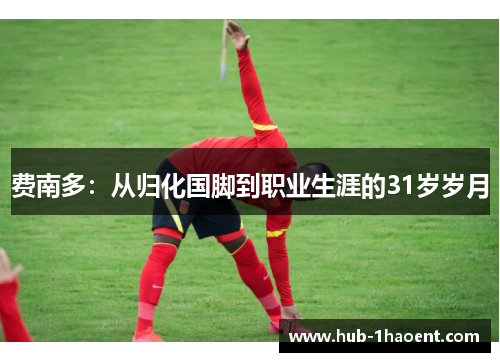 费南多：从归化国脚到职业生涯的31岁岁月
