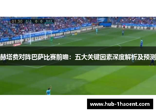 赫塔费对阵巴萨比赛前瞻：五大关键因素深度解析及预测