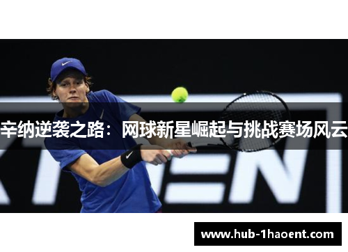 辛纳逆袭之路：网球新星崛起与挑战赛场风云