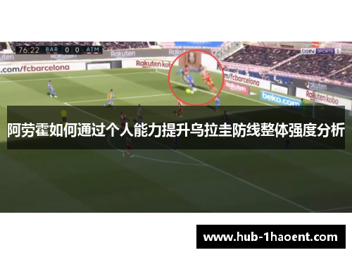 阿劳霍如何通过个人能力提升乌拉圭防线整体强度分析