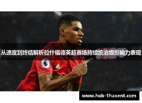 从速度到终结解析拉什福德英超赛场持续统治级影响力表现