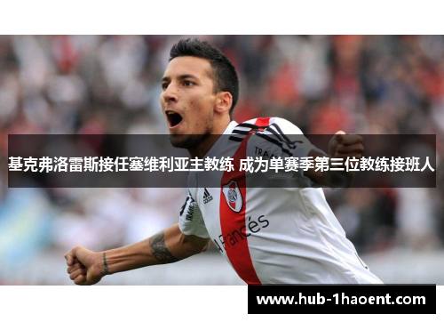 基克弗洛雷斯接任塞维利亚主教练 成为单赛季第三位教练接班人